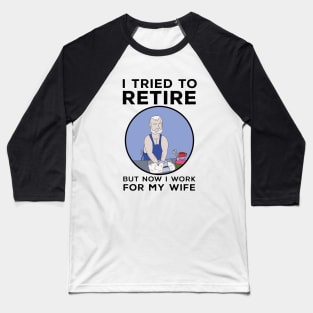 I tried to retire but now I work for my wife Baseball T-Shirt